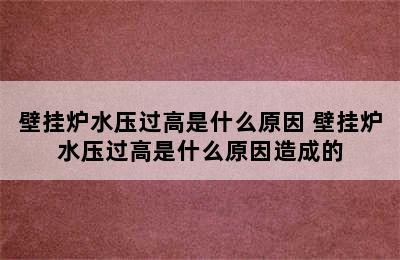 壁挂炉水压过高是什么原因 壁挂炉水压过高是什么原因造成的